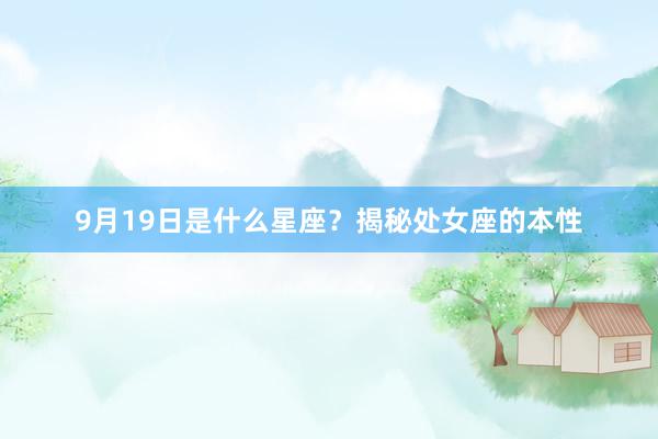 9月19日是什么星座？揭秘处女座的本性