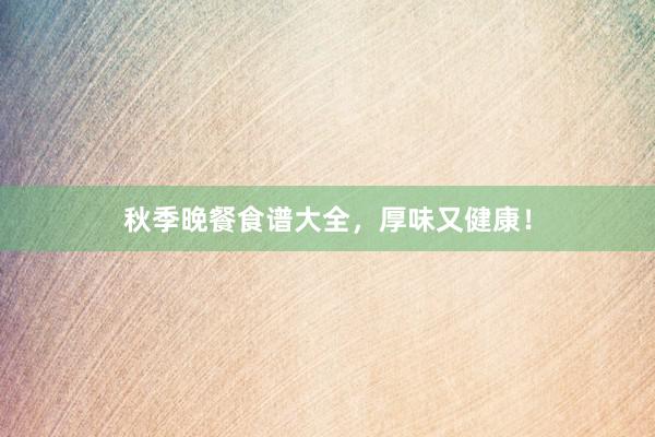 秋季晚餐食谱大全，厚味又健康！