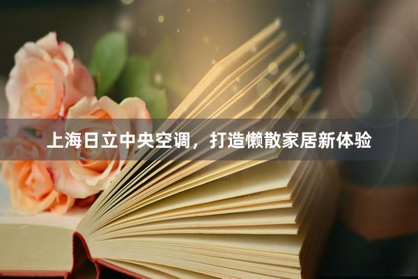 上海日立中央空调，打造懒散家居新体验
