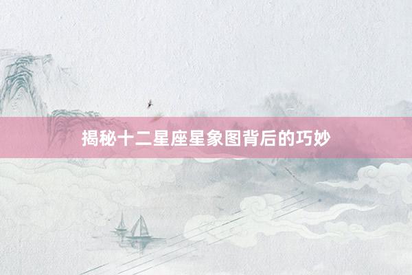 揭秘十二星座星象图背后的巧妙