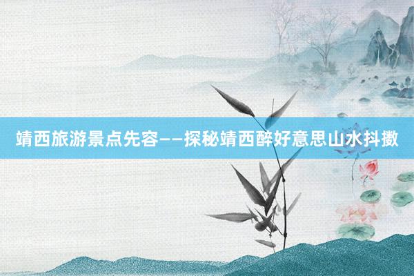 靖西旅游景点先容——探秘靖西醉好意思山水抖擞