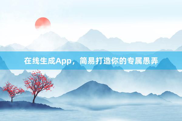 在线生成App，简易打造你的专属愚弄