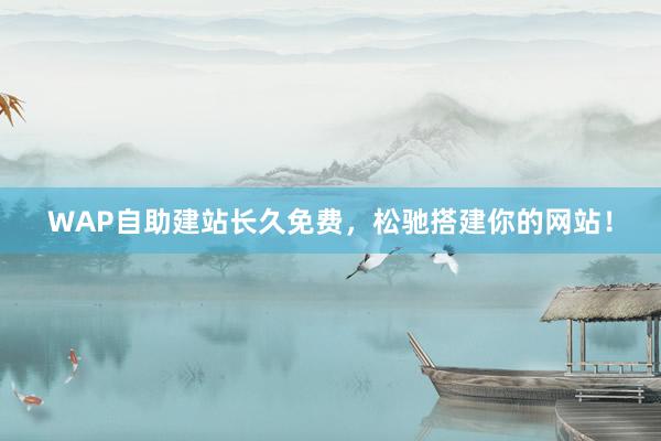 WAP自助建站长久免费，松驰搭建你的网站！
