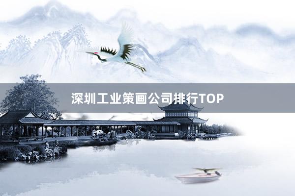 深圳工业策画公司排行TOP