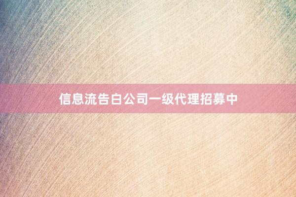 信息流告白公司一级代理招募中