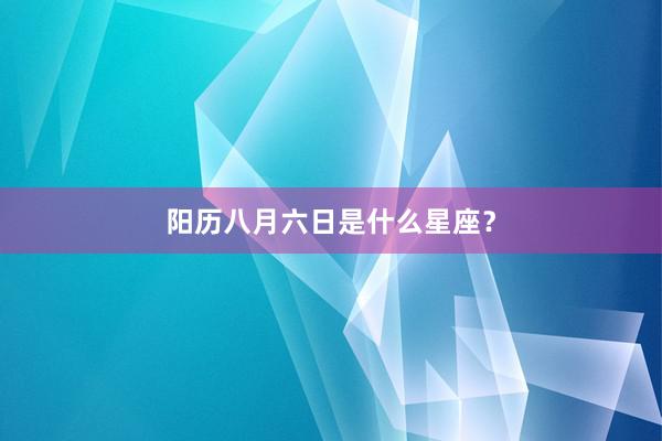 阳历八月六日是什么星座？