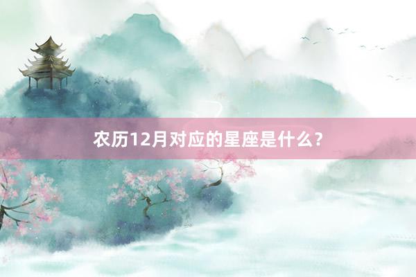 农历12月对应的星座是什么？
