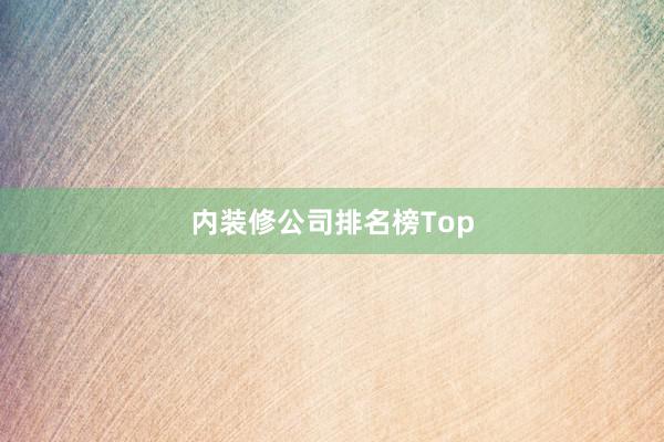 内装修公司排名榜Top